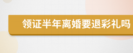 领证半年离婚要退彩礼吗