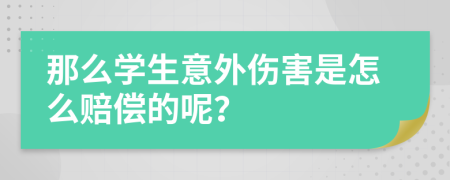 那么学生意外伤害是怎么赔偿的呢？