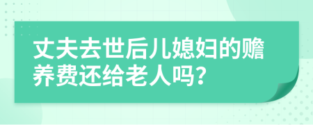 丈夫去世后儿媳妇的赡养费还给老人吗？