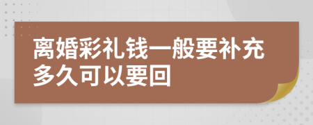 离婚彩礼钱一般要补充多久可以要回