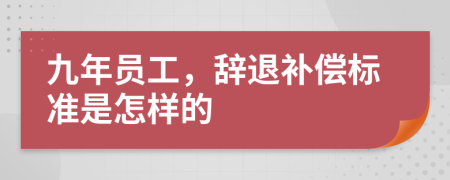 九年员工，辞退补偿标准是怎样的