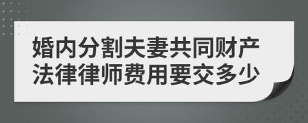 婚内分割夫妻共同财产法律律师费用要交多少