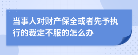 当事人对财产保全或者先予执行的裁定不服的怎么办