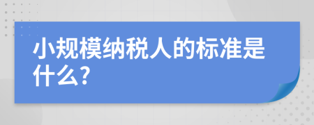 小规模纳税人的标准是什么?