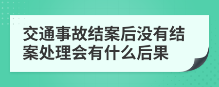 交通事故结案后没有结案处理会有什么后果