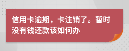 信用卡逾期，卡注销了。暂时没有钱还款该如何办