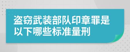 盗窃武装部队印章罪是以下哪些标准量刑