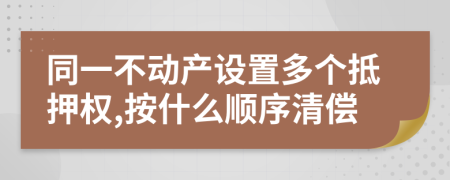 同一不动产设置多个抵押权,按什么顺序清偿
