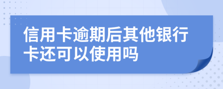 信用卡逾期后其他银行卡还可以使用吗