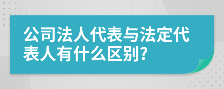 公司法人代表与法定代表人有什么区别?