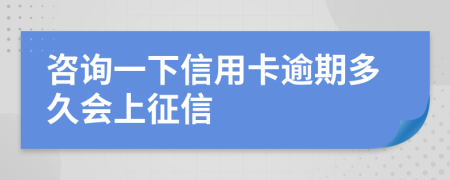 咨询一下信用卡逾期多久会上征信