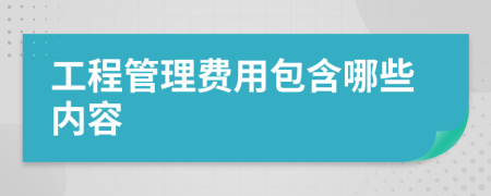 工程管理费用包含哪些内容