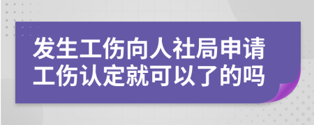 发生工伤向人社局申请工伤认定就可以了的吗