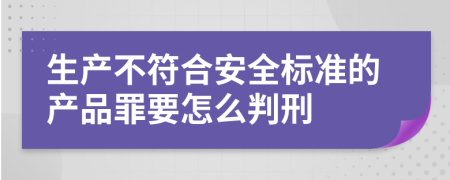 生产不符合安全标准的产品罪要怎么判刑