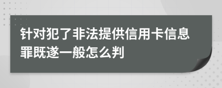 针对犯了非法提供信用卡信息罪既遂一般怎么判
