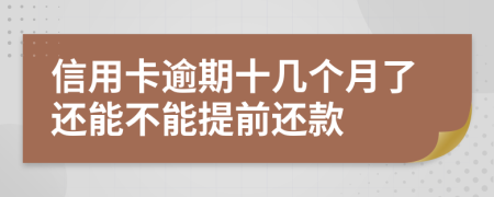 信用卡逾期十几个月了还能不能提前还款