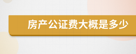 房产公证费大概是多少