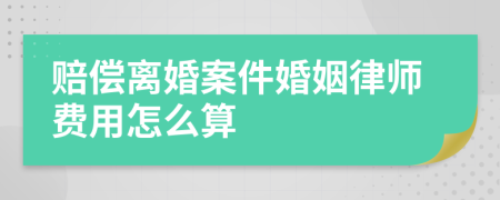 赔偿离婚案件婚姻律师费用怎么算