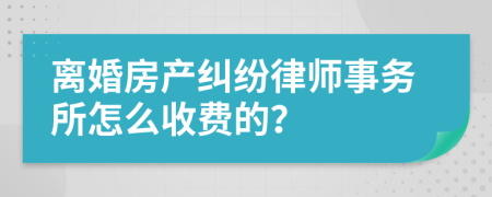 离婚房产纠纷律师事务所怎么收费的？