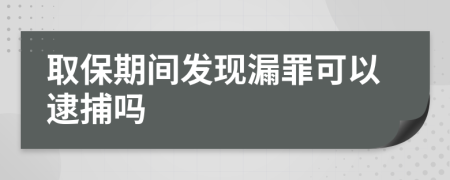 取保期间发现漏罪可以逮捕吗