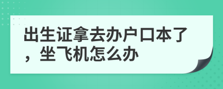 出生证拿去办户口本了，坐飞机怎么办