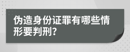 伪造身份证罪有哪些情形要判刑？