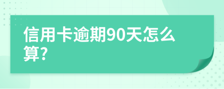 信用卡逾期90天怎么算?