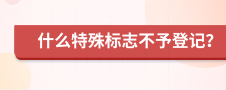 什么特殊标志不予登记？