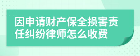 因申请财产保全损害责任纠纷律师怎么收费