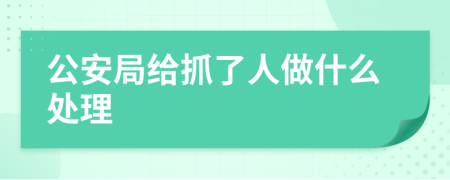 公安局给抓了人做什么处理