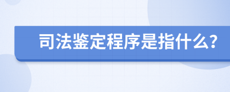 司法鉴定程序是指什么？