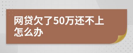 网贷欠了50万还不上怎么办
