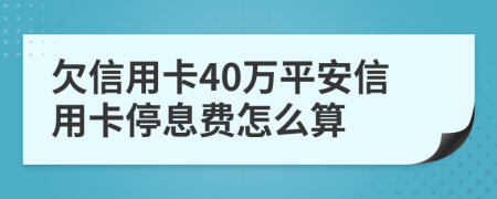 欠信用卡40万平安信用卡停息费怎么算