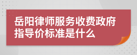 岳阳律师服务收费政府指导价标准是什么