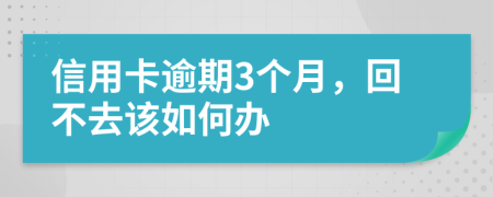 信用卡逾期3个月，回不去该如何办