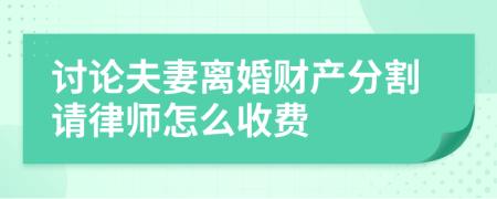 讨论夫妻离婚财产分割请律师怎么收费