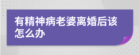 有精神病老婆离婚后该怎么办