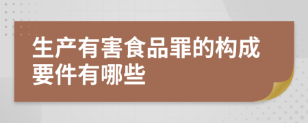 生产有害食品罪的构成要件有哪些