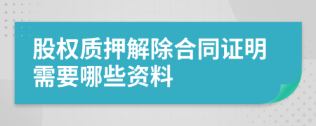 股权质押解除合同证明需要哪些资料