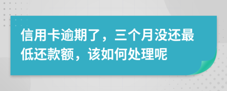 信用卡逾期了，三个月没还最低还款额，该如何处理呢