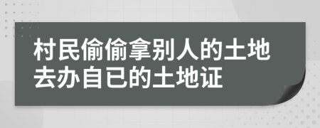 村民偷偷拿别人的土地去办自已的土地证