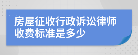 房屋征收行政诉讼律师收费标准是多少
