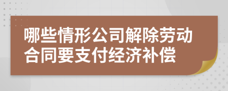 哪些情形公司解除劳动合同要支付经济补偿