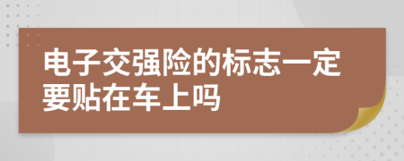 电子交强险的标志一定要贴在车上吗