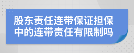 股东责任连带保证担保中的连带责任有限制吗