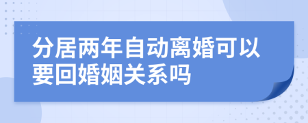 分居两年自动离婚可以要回婚姻关系吗