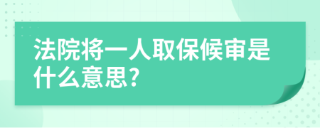 法院将一人取保候审是什么意思?