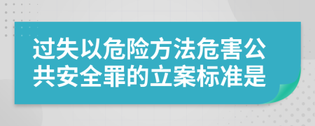 过失以危险方法危害公共安全罪的立案标准是