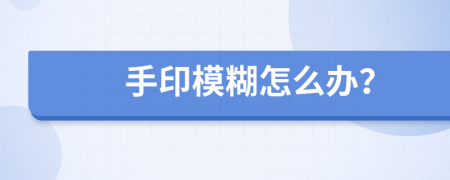 手印模糊怎么办？