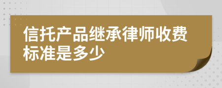 信托产品继承律师收费标准是多少